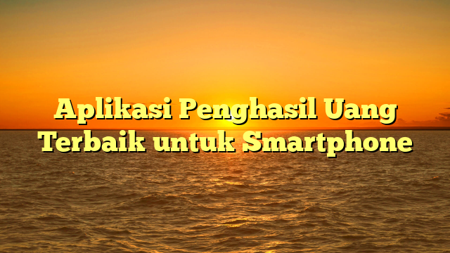 Aplikasi Penghasil Uang Terbaik untuk Smartphone