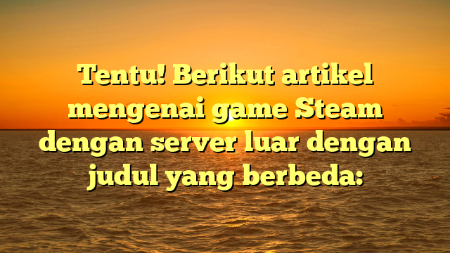 Menjelajahi Game Steam dengan Server Internasional: Apa yang Perlu Diketahui?