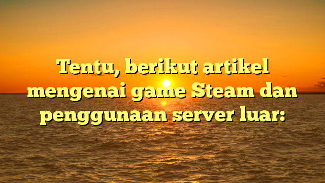 Mengoptimalkan Pengalaman Game Steam dengan Server Luar