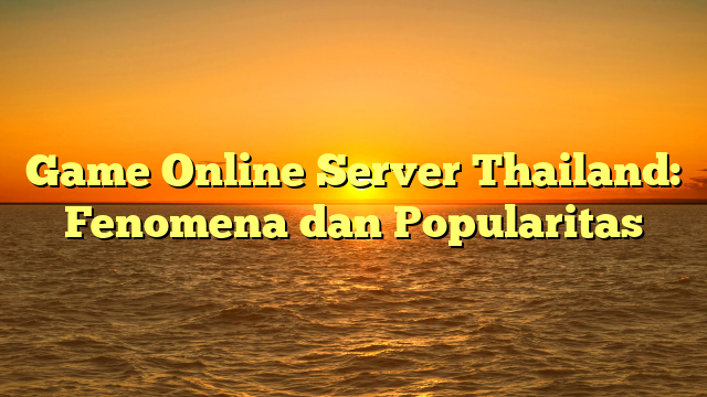 Game Online Server Thailand: Fenomena dan Popularitas