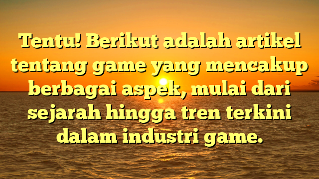 Mengenal Dunia Game: Sejarah, Jenis, dan Tren Terkini