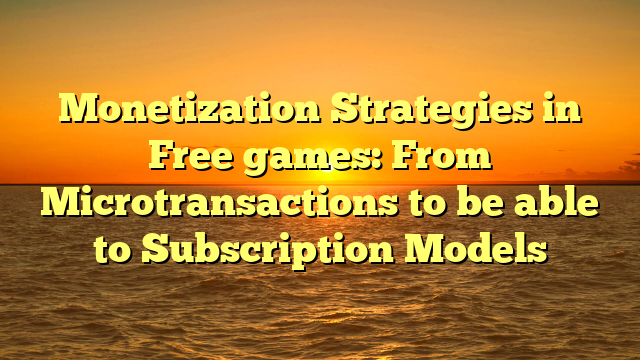 Monetization Strategies in Free games: From Microtransactions to be able to Subscription Models