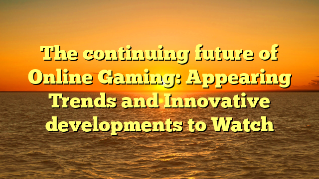 The continuing future of Online Gaming: Appearing Trends and Innovative developments to Watch