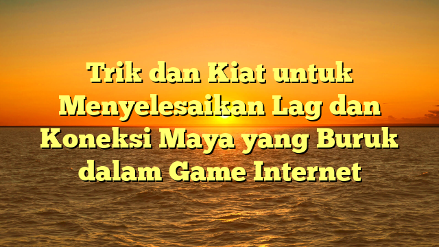 Trik dan Kiat untuk Menyelesaikan Lag dan Koneksi Maya yang Buruk dalam Game Internet