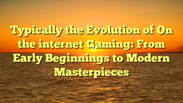 Typically the Evolution of On the internet Gaming: From Early Beginnings to Modern Masterpieces