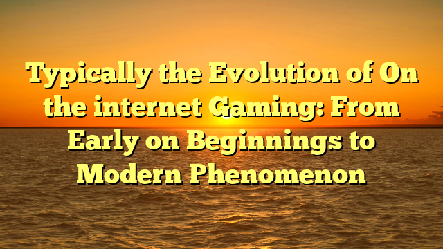 Typically the Evolution of On the internet Gaming: From Early on Beginnings to Modern Phenomenon