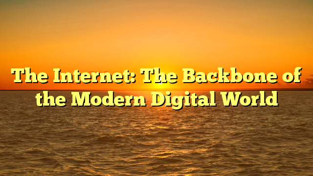 The Internet: The Backbone of the Modern Digital World